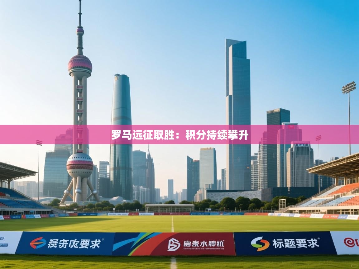 罗马远征取胜：积分持续攀升  第1张