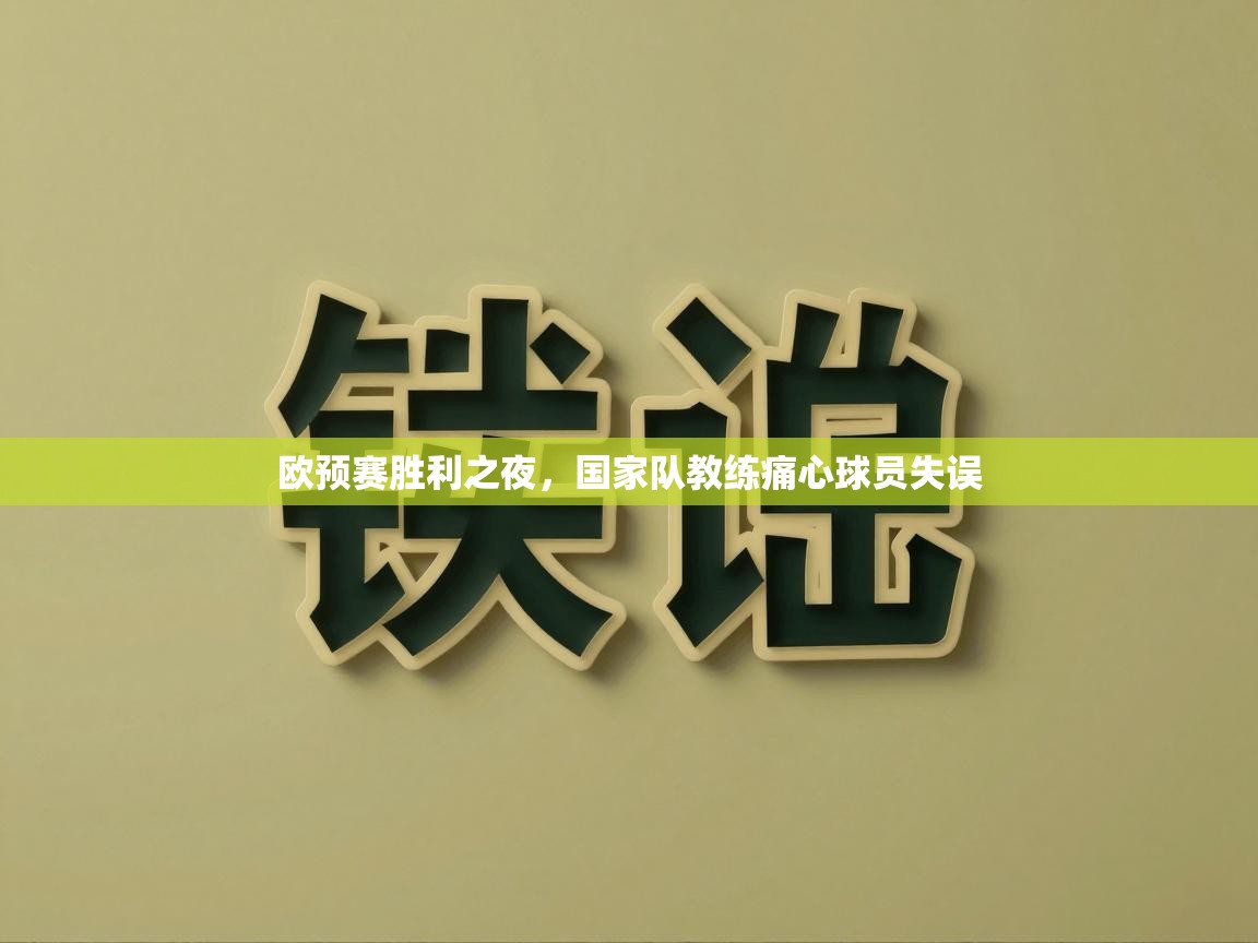 欧预赛胜利之夜，国家队教练痛心球员失误  第1张