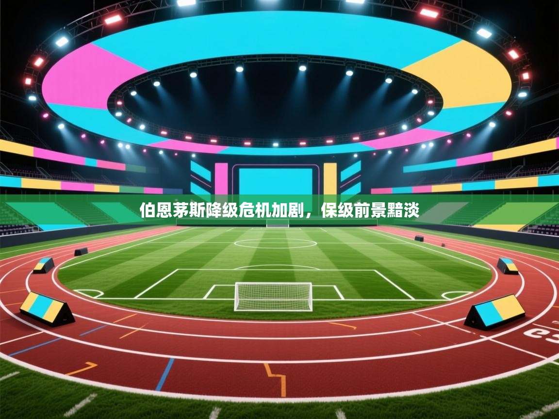 伯恩茅斯降级危机加剧，保级前景黯淡  第1张