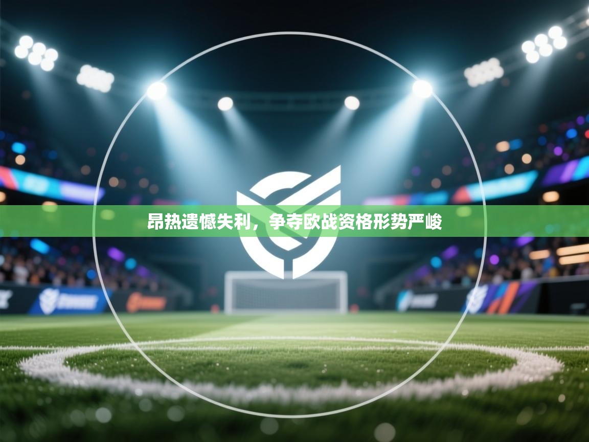 昂热遗憾失利，争夺欧战资格形势严峻  第1张
