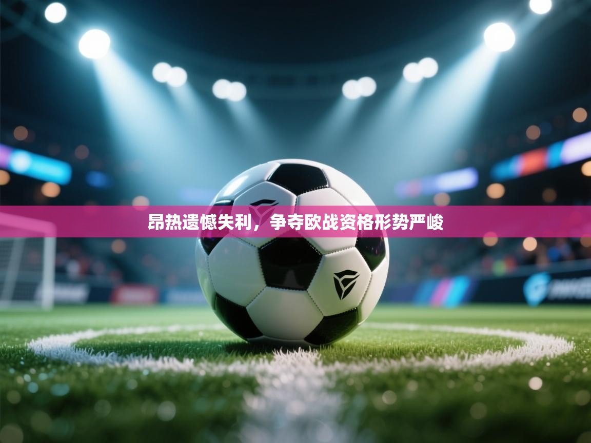昂热遗憾失利，争夺欧战资格形势严峻  第2张
