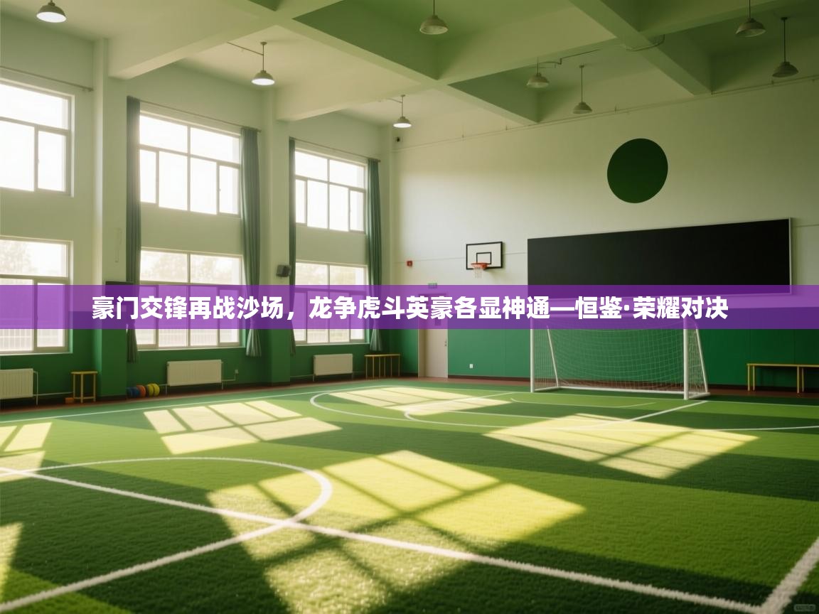 豪门交锋再战沙场，龙争虎斗英豪各显神通—恒鉴·荣耀对决  第1张