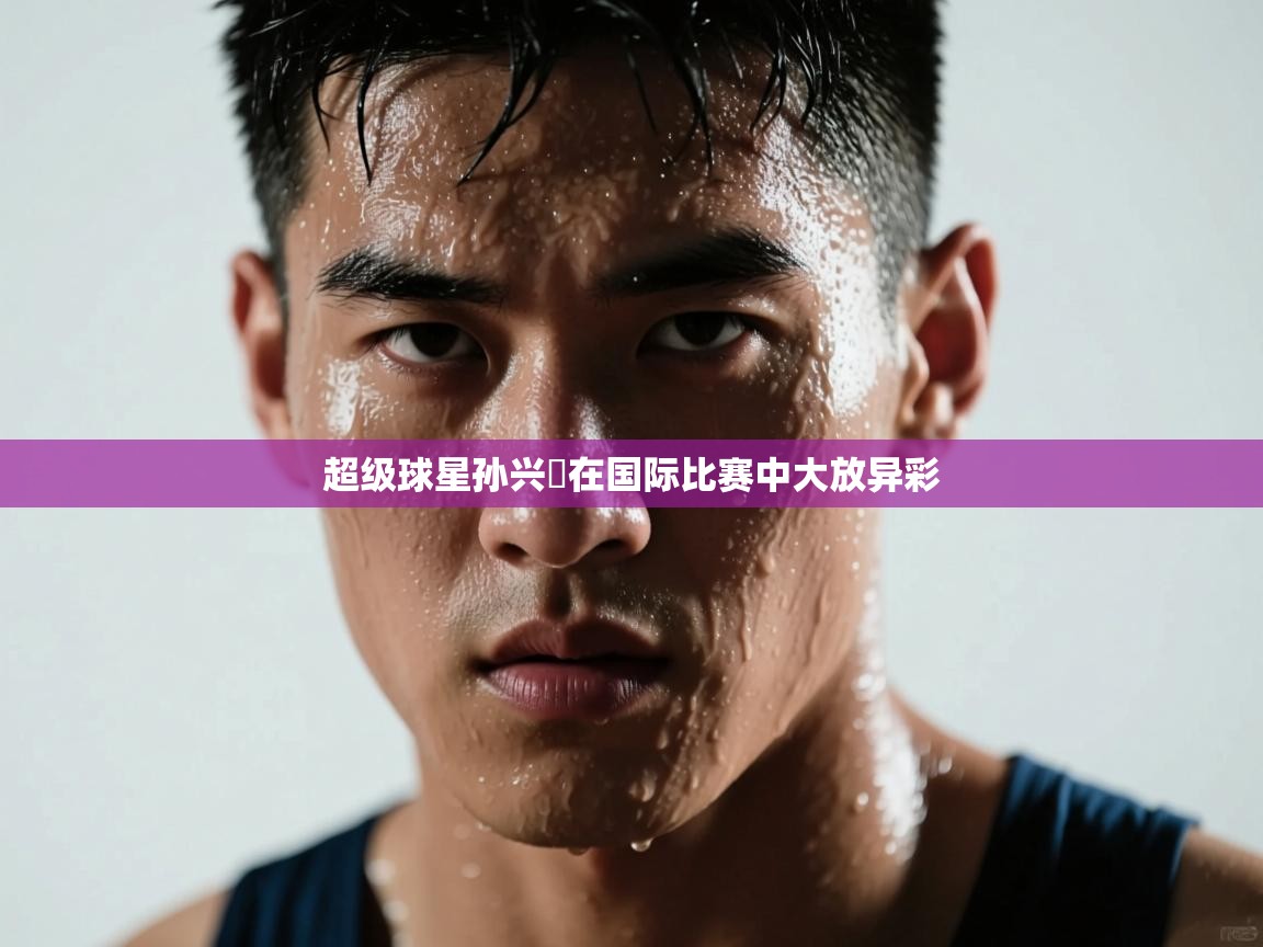 超级球星孙兴慜在国际比赛中大放异彩 第1张
