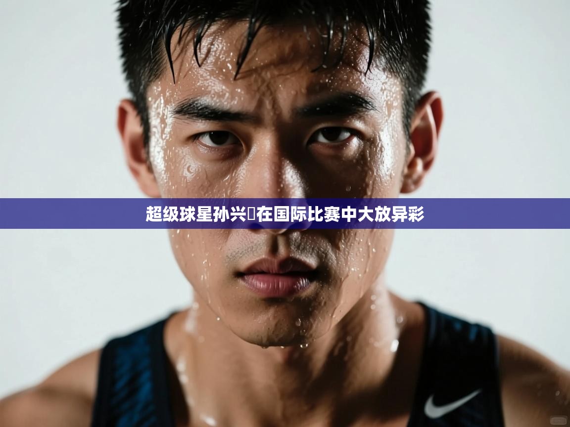 超级球星孙兴慜在国际比赛中大放异彩 第2张
