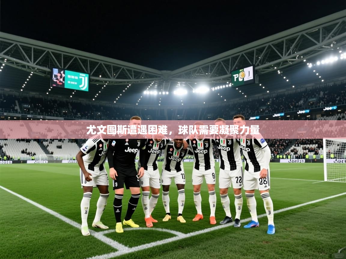 尤文图斯遭遇困难，球队需要凝聚力量  第1张