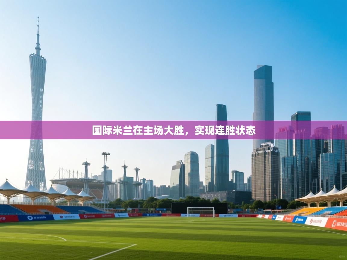 国际米兰在主场大胜，实现连胜状态  第1张