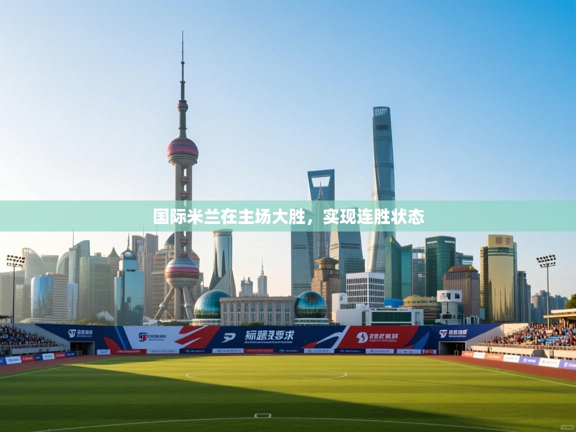 国际米兰在主场大胜，实现连胜状态  第2张