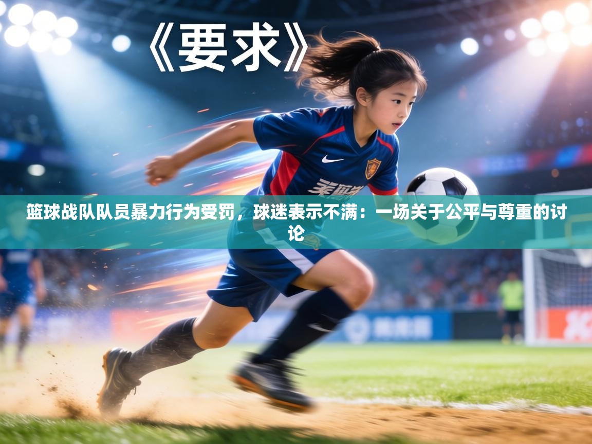 篮球战队队员暴力行为受罚,球迷表示不满:一场关于公平与尊重的讨论 第2张